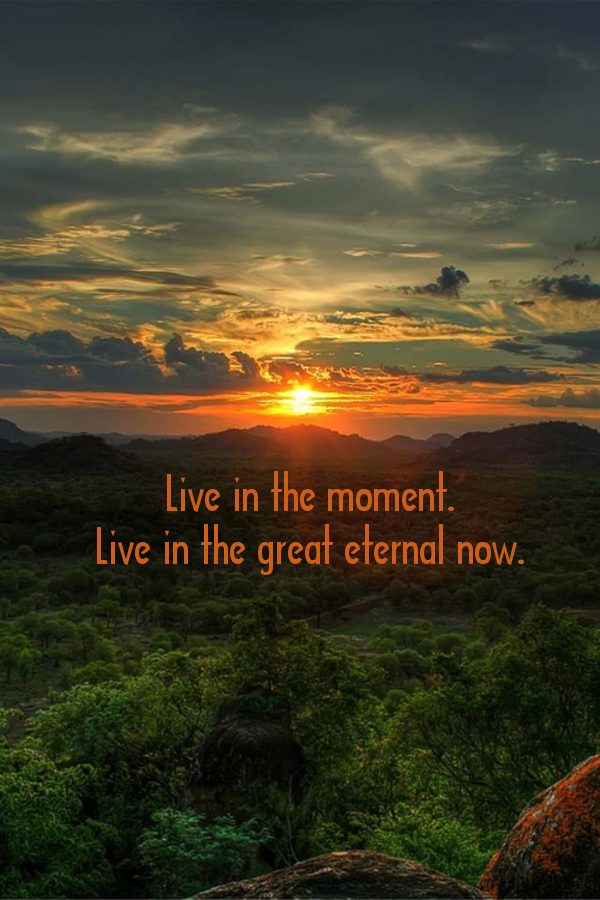Live in the moment...